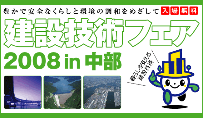 豊かで安全なくらしと環境の調和をめざして　建設技術フェア2008in中部