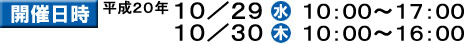 開催日時　平成19年11月7日(水曜日)午前10時から午後6時まで　11月8日(木曜日)午前10時から午後4時まで